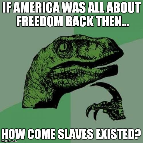 I just read an article about that in school | IF AMERICA WAS ALL ABOUT FREEDOM BACK THEN... HOW COME SLAVES EXISTED? | image tagged in memes,philosoraptor | made w/ Imgflip meme maker