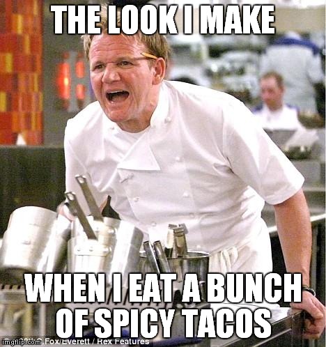 That shit makes you go | THE LOOK I MAKE WHEN I EAT A BUNCH OF SPICY TACOS | image tagged in memes,chef gordon ramsay | made w/ Imgflip meme maker