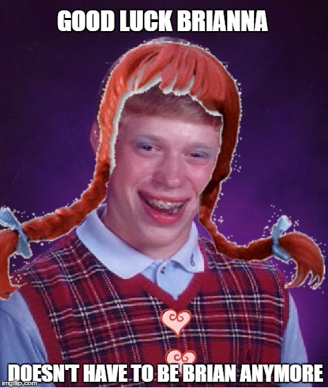 Let me introduce...Good luck Brianna! | GOOD LUCK BRIANNA DOESN'T HAVE TO BE BRIAN ANYMORE | image tagged in memes,bad luck brian,good luck brianna,funny memes,sex change | made w/ Imgflip meme maker