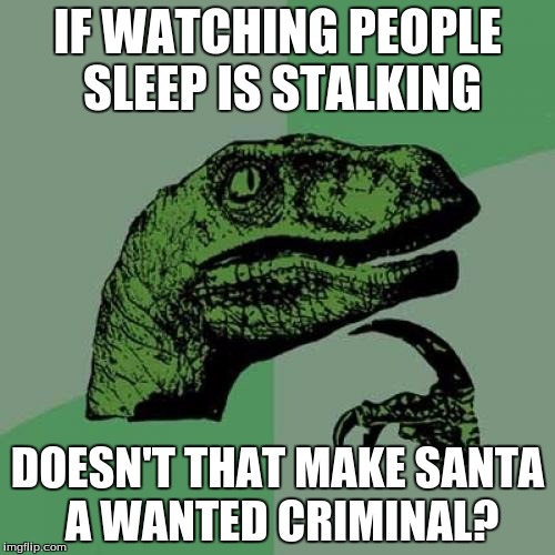 Philosoraptor | IF WATCHING PEOPLE SLEEP IS STALKING DOESN'T THAT MAKE SANTA A WANTED CRIMINAL? | image tagged in memes,philosoraptor | made w/ Imgflip meme maker