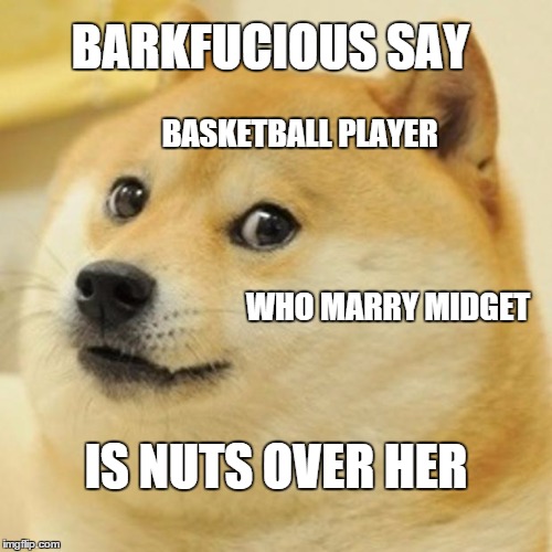 Barkfucious say... | BARKFUCIOUS SAY BASKETBALL PLAYER WHO MARRY MIDGET IS NUTS OVER HER | image tagged in memes,doge,midget,nuts,barkfucious | made w/ Imgflip meme maker