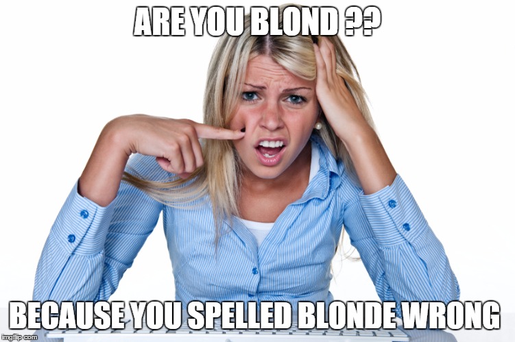 ARE YOU BLOND ?? BECAUSE YOU SPELLED BLONDE WRONG | image tagged in confused | made w/ Imgflip meme maker