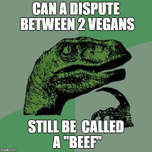 Those damn vegans...lol  | CAN A DISPUTE BETWEEN 2 VEGANS STILL BE  CALLED A "BEEF" | image tagged in memes,philosoraptor,vegans,beef | made w/ Imgflip meme maker