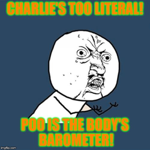 Y U No Meme | CHARLIE'S TOO LITERAL! POO IS THE BODY'S BAROMETER! | image tagged in memes,y u no | made w/ Imgflip meme maker