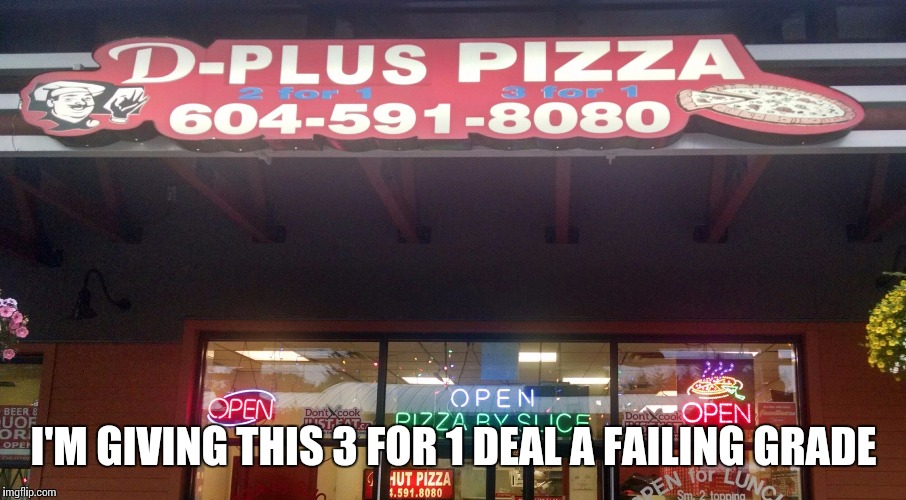 D Plus Pizza | I'M GIVING THIS 3 FOR 1 DEAL A FAILING GRADE | image tagged in d plus pizza | made w/ Imgflip meme maker