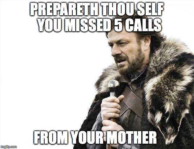 Brace Yourselves X is Coming | PREPARETH THOU SELF  YOU MISSED 5 CALLS FROM YOUR MOTHER | image tagged in memes,brace yourselves x is coming | made w/ Imgflip meme maker