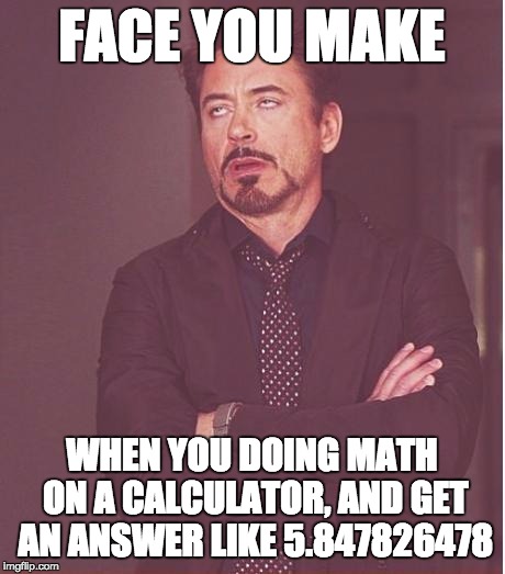 Face You Make Robert Downey Jr Meme | FACE YOU MAKE WHEN YOU DOING MATH ON A CALCULATOR, AND GET AN ANSWER LIKE 5.847826478 | image tagged in memes,face you make robert downey jr | made w/ Imgflip meme maker