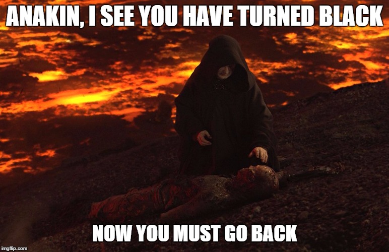 ANAKIN, I SEE YOU HAVE TURNED BLACK NOW YOU MUST GO BACK | made w/ Imgflip meme maker