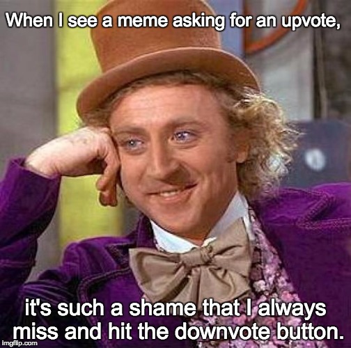 Creepy Condescending Wonka | When I see a meme asking for an upvote, it's such a shame that I always miss and hit the downvote button. | image tagged in memes,creepy condescending wonka | made w/ Imgflip meme maker