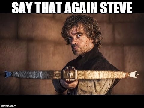 Tyrion Lanister | SAY THAT AGAIN STEVE | image tagged in tyrion lanister | made w/ Imgflip meme maker