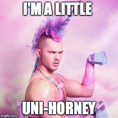 Unicorn MAN | I'M A LITTLE UNI-HORNEY | image tagged in memes,unicorn man | made w/ Imgflip meme maker