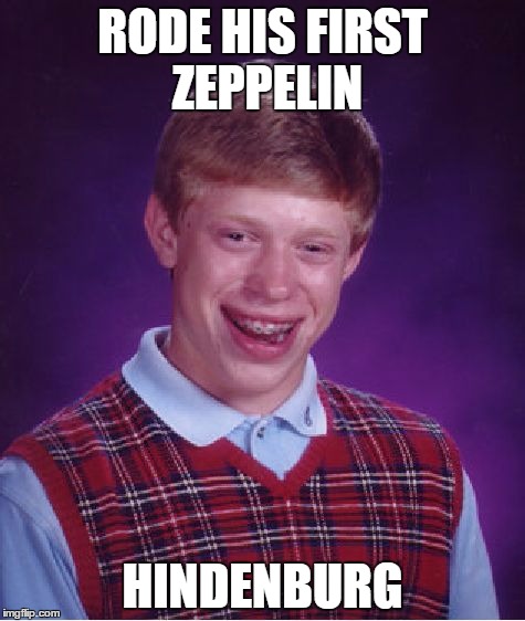 Bad Luck Brian | RODE HIS FIRST ZEPPELIN HINDENBURG | image tagged in memes,bad luck brian | made w/ Imgflip meme maker