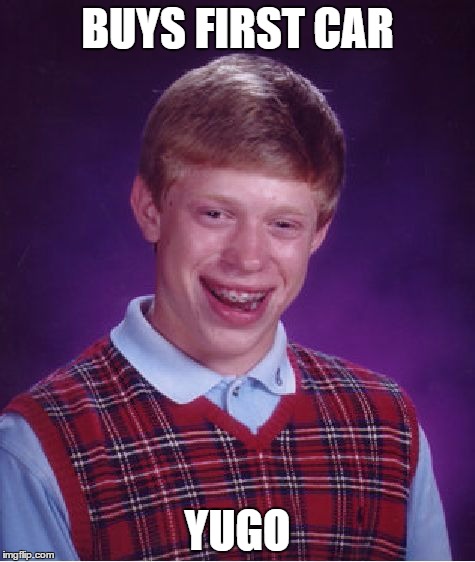 Bad Luck Brian Meme | BUYS FIRST CAR YUGO | image tagged in memes,bad luck brian | made w/ Imgflip meme maker