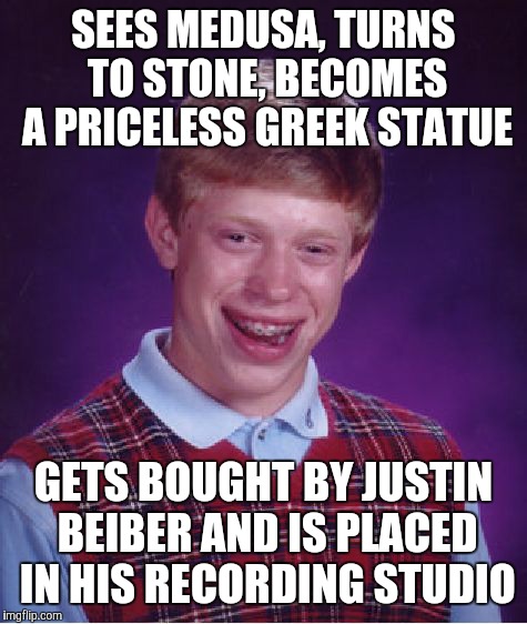 Bad Luck Brian Meme | SEES MEDUSA, TURNS TO STONE, BECOMES A PRICELESS GREEK STATUE GETS BOUGHT BY JUSTIN BEIBER AND IS PLACED IN HIS RECORDING STUDIO | image tagged in memes,bad luck brian | made w/ Imgflip meme maker