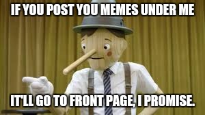 Pinocchio wants to help your memes | IF YOU POST YOU MEMES UNDER ME IT'LL GO TO FRONT PAGE, I PROMISE. | image tagged in front page,pinocchio,funny memes,memes,comedy | made w/ Imgflip meme maker