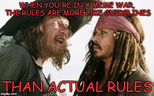 WHEN YOU'RE IN A MEME WAR, THE RULES ARE MORE LIKE GUIDELINES THAN ACTUAL RULES | made w/ Imgflip meme maker