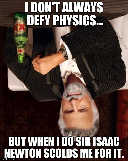 The Most Interesting Man In The World Meme | I DON'T ALWAYS DEFY PHYSICS... BUT WHEN I DO SIR ISAAC NEWTON SCOLDS ME FOR IT. | image tagged in memes,the most interesting man in the world,sir isaac newton,defying,physics | made w/ Imgflip meme maker