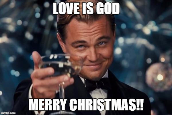 Leonardo Dicaprio Cheers | LOVE IS GOD MERRY CHRISTMAS!! | image tagged in memes,leonardo dicaprio cheers | made w/ Imgflip meme maker