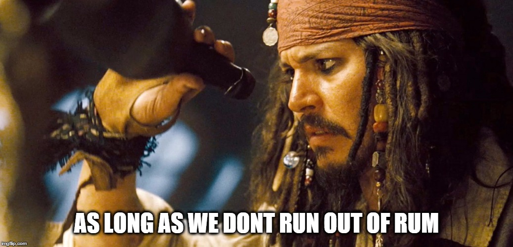 AS LONG AS WE DONT RUN OUT OF RUM | image tagged in jack | made w/ Imgflip meme maker