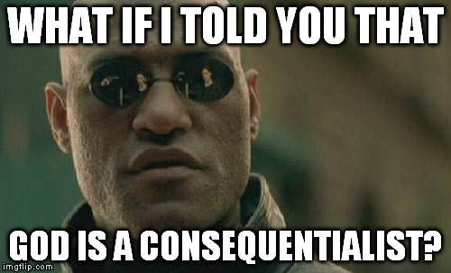 Matrix Morpheus Meme | WHAT IF I TOLD YOU THAT GOD IS A CONSEQUENTIALIST? | image tagged in memes,matrix morpheus | made w/ Imgflip meme maker