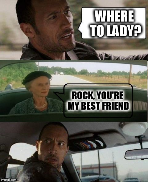 The Rock, road "trippin" with Miss Daisy. | WHERE TO LADY? ROCK, YOU'RE MY BEST FRIEND | image tagged in memes,funny,miss daisy,the rock driving | made w/ Imgflip meme maker