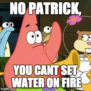 No Patrick | NO PATRICK, YOU CANT SET WATER ON FIRE | image tagged in memes,no patrick | made w/ Imgflip meme maker