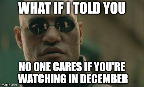 END ALL THE SPAM | WHAT IF I TOLD YOU NO ONE CARES IF YOU'RE WATCHING IN DECEMBER | image tagged in memes,matrix morpheus | made w/ Imgflip meme maker