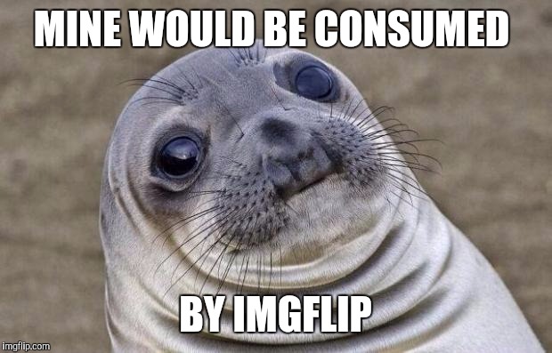 Awkward Moment Sealion Meme | MINE WOULD BE CONSUMED BY IMGFLIP | image tagged in memes,awkward moment sealion | made w/ Imgflip meme maker