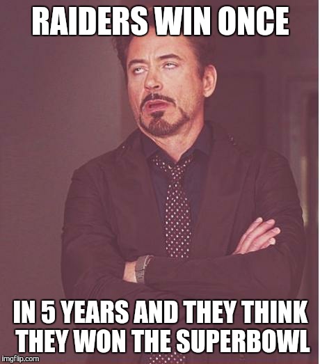 Face You Make Robert Downey Jr Meme | RAIDERS WIN ONCE IN 5 YEARS AND THEY THINK THEY WON THE SUPERBOWL | image tagged in memes,face you make robert downey jr | made w/ Imgflip meme maker