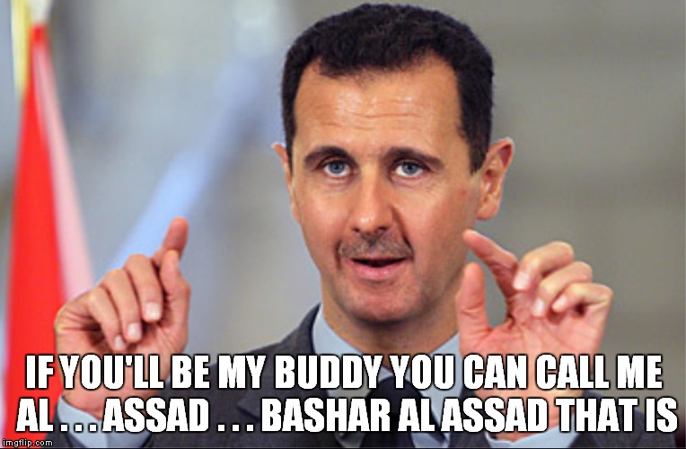 YOU CAN CALL ME AL | IF YOU'LL BE MY BUDDY YOU CAN CALL ME AL . . . ASSAD . . . BASHAR AL ASSAD THAT IS | image tagged in bashar al assad,syria,war,politics,funny,humour | made w/ Imgflip meme maker