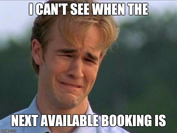 Dawson booking | I CAN'T SEE WHEN THE NEXT AVAILABLE BOOKING IS | image tagged in crying dawson | made w/ Imgflip meme maker