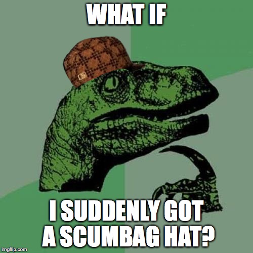 Philosoraptor | WHAT IF I SUDDENLY GOT A SCUMBAG HAT? | image tagged in memes,philosoraptor,scumbag | made w/ Imgflip meme maker