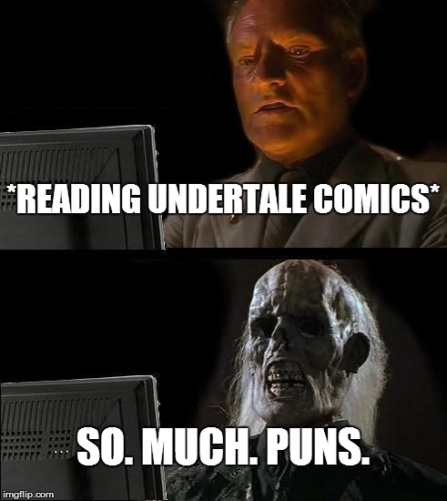 Undertale comics | *READING UNDERTALE COMICS* SO. MUCH. PUNS. | image tagged in memes,ill just wait here | made w/ Imgflip meme maker