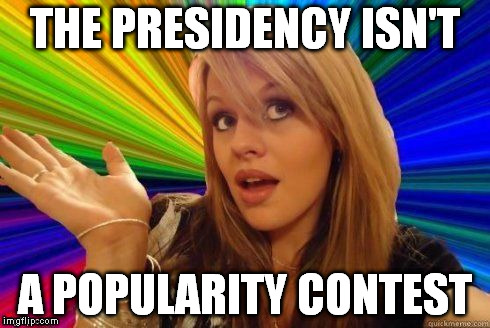 THE PRESIDENCY ISN'T A POPULARITY CONTEST | made w/ Imgflip meme maker