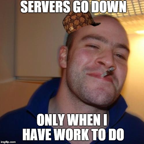 Good Guy Greg Meme | SERVERS GO DOWN ONLY WHEN I HAVE WORK TO DO | image tagged in memes,good guy greg,scumbag,AdviceAnimals | made w/ Imgflip meme maker