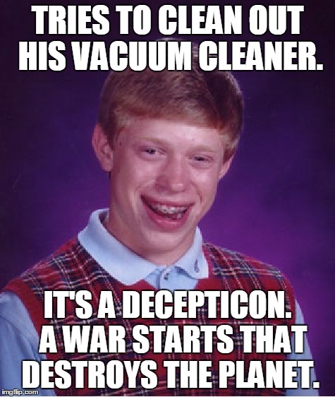 Bad Luck Brian Meme | TRIES TO CLEAN OUT HIS VACUUM CLEANER. IT'S A DECEPTICON.  A WAR STARTS THAT DESTROYS THE PLANET. | image tagged in memes,bad luck brian | made w/ Imgflip meme maker