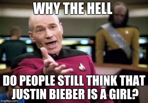 When will people learn??? | WHY THE HELL DO PEOPLE STILL THINK THAT JUSTIN BIEBER IS A GIRL? | image tagged in memes,picard wtf,justin bieber,omg stfu | made w/ Imgflip meme maker