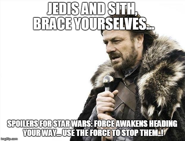 Star Wars Spoilers | JEDIS AND SITH, BRACE YOURSELVES... SPOILERS FOR STAR WARS: FORCE AWAKENS HEADING YOUR WAY... USE THE FORCE TO STOP THEM..! | image tagged in memes,brace yourselves x is coming,star wars,jedi,sith | made w/ Imgflip meme maker
