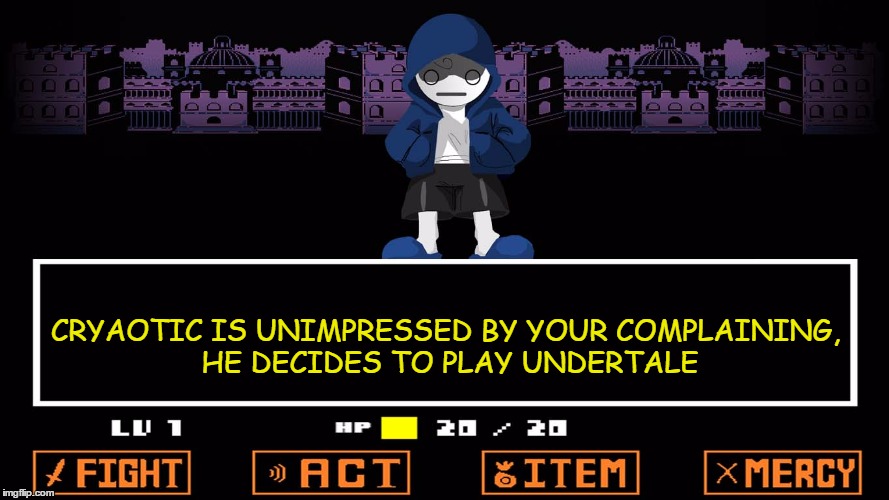 Cryaotic plays undertale | CRYAOTIC IS UNIMPRESSED BY YOUR COMPLAINING, HE DECIDES TO PLAY UNDERTALE | image tagged in cryaotic,undertale,undertale sans | made w/ Imgflip meme maker