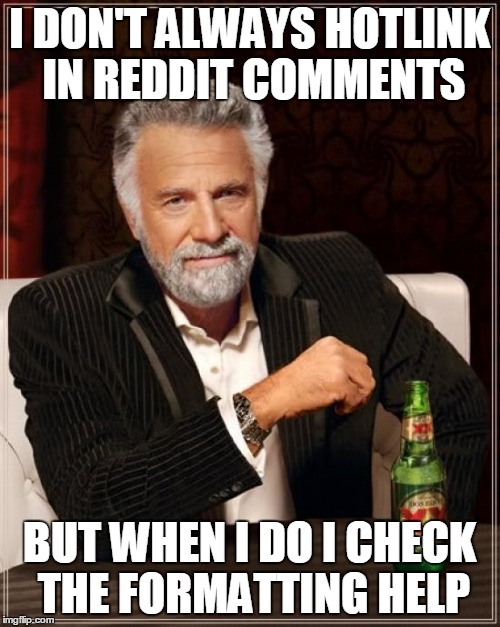 The Most Interesting Man In The World | I DON'T ALWAYS HOTLINK IN REDDIT COMMENTS BUT WHEN I DO I CHECK THE FORMATTING HELP | image tagged in memes,the most interesting man in the world | made w/ Imgflip meme maker