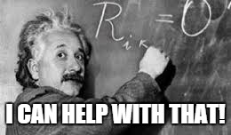 Einstein chalkboard | I CAN HELP WITH THAT! | image tagged in einstein chalkboard | made w/ Imgflip meme maker
