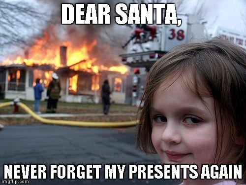 Disaster Girl Meme | DEAR SANTA, NEVER FORGET MY PRESENTS AGAIN | image tagged in memes,disaster girl | made w/ Imgflip meme maker