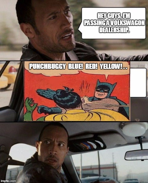 Punchbuggy | HEY GUYS, I'M PASSING A VOLKSWAGON DEALERSHIP. PUNCHBUGGY  BLUE!  RED!  YELLOW! . . | image tagged in memes,the rock driving,batman slapping robin | made w/ Imgflip meme maker