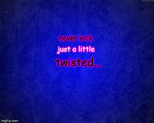 blue background | never sick twisted... just a little | image tagged in blue background | made w/ Imgflip meme maker