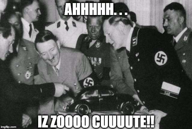 hitler volkswagen | AHHHHH. . . IZ ZOOOO CUUUUTE!! | image tagged in hitler volkswagen | made w/ Imgflip meme maker
