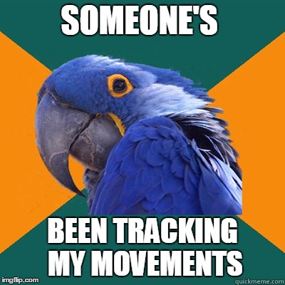 SOMEONE'S BEEN TRACKING MY MOVEMENTS | made w/ Imgflip meme maker