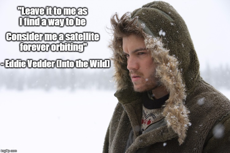 "Leave it to me as I find a way to be Consider me a satellite forever orbiting" - Eddie Vedder (Into the Wild) | image tagged in into the wild,eddie vedder,guaranteed,leave it to me | made w/ Imgflip meme maker