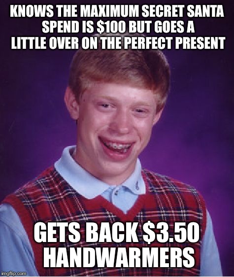 Bad Luck Brian Meme | KNOWS THE MAXIMUM SECRET SANTA SPEND IS $100 BUT GOES A LITTLE OVER ON THE PERFECT PRESENT GETS BACK $3.50 HANDWARMERS | image tagged in memes,bad luck brian,AdviceAnimals | made w/ Imgflip meme maker