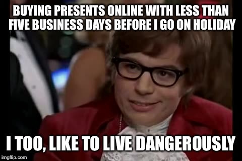 I Too Like To Live Dangerously | BUYING PRESENTS ONLINE WITH LESS THAN FIVE BUSINESS DAYS BEFORE I GO ON HOLIDAY I TOO, LIKE TO LIVE DANGEROUSLY | image tagged in memes,i too like to live dangerously | made w/ Imgflip meme maker