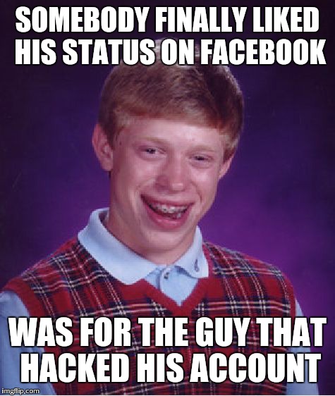 Bad Luck Brian Meme | SOMEBODY FINALLY LIKED HIS STATUS ON FACEBOOK WAS FOR THE GUY THAT HACKED HIS ACCOUNT | image tagged in memes,bad luck brian | made w/ Imgflip meme maker